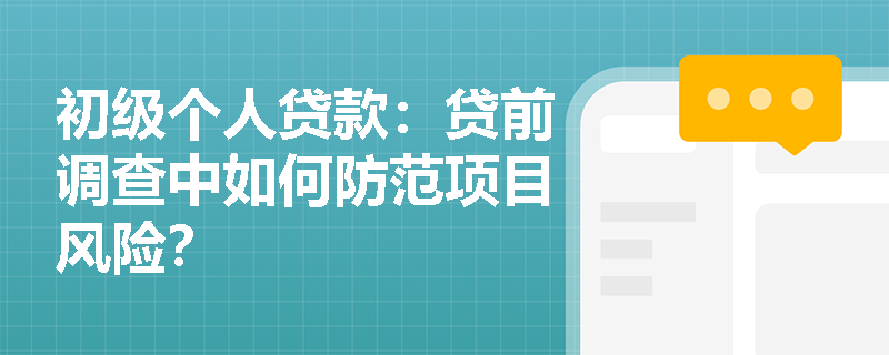 初级个人贷款：贷前调查中如何防范项目风险？