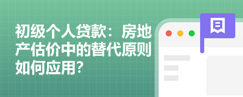 初级个人贷款:房地产估价中的替代原则如何应用? 初级个人贷款:房地产估价中的替代原则如何应用?