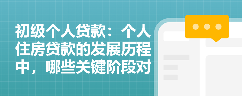 初级个人贷款:个人住房贷款的发展历程中,哪些关键阶段对业务发展起到了决定性作用? 初级个人贷款:个人住房贷款的发展历程中,哪些关键阶段对业务发展起到了决定性作用?