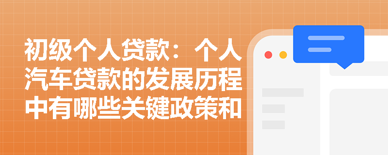 初级个人贷款:个人汽车贷款的发展历程中有哪些关键政策和事件? 初级个人贷款:个人汽车贷款的发展历程中有哪些关键政策和事件?