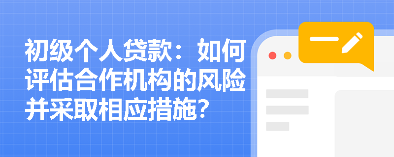 初级个人贷款：如何评估合作机构的风险并采取相应措施？