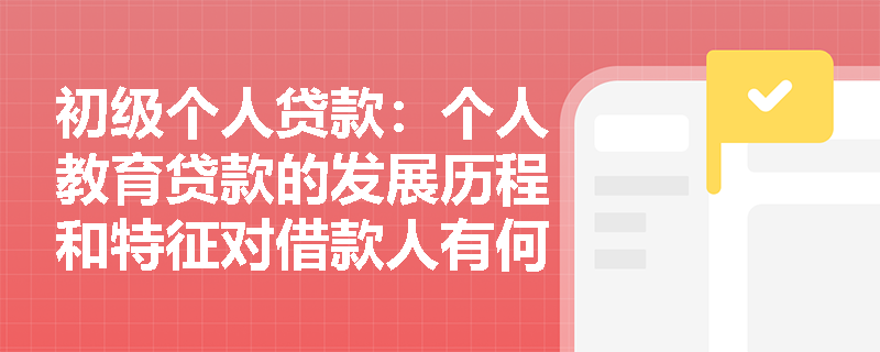初级个人贷款：个人教育贷款的发展历程和特征对借款人有何影响？