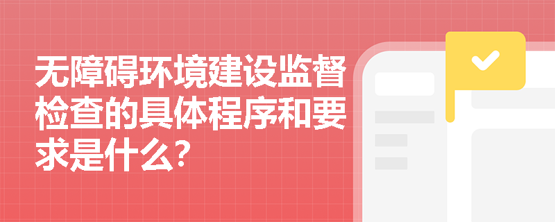 无障碍环境建设监督检查的具体程序和要求是什么？