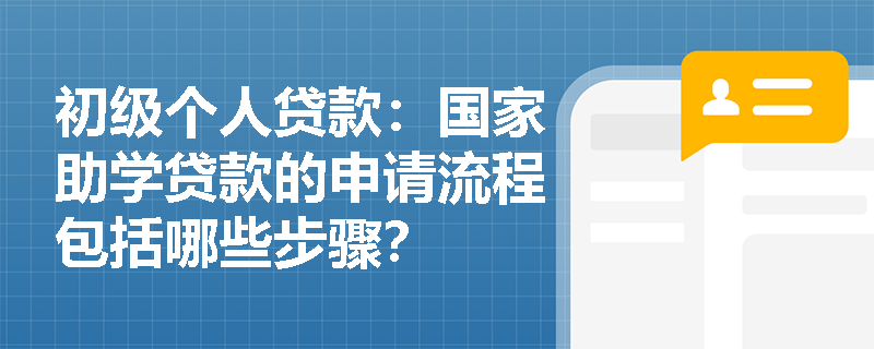 初级个人贷款:国家助学贷款的申请流程包括哪些步骤? 初级个人贷款:国家助学贷款的申请流程包括哪些步骤?