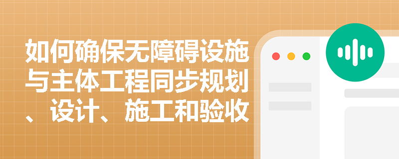 如何确保无障碍设施与主体工程同步规划、设计、施工和验收？