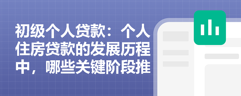 初级个人贷款:个人住房贷款的发展历程中,哪些关键阶段推动了其快速发展? 初级个人贷款:个人住房贷款的发展历程中,哪些关键阶段推动了其快速发展?
