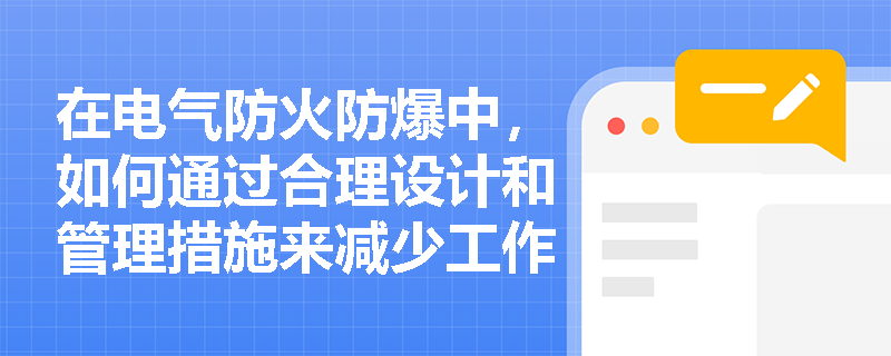 在电气防火防爆中，如何通过合理设计和管理措施来减少工作火花的产生？