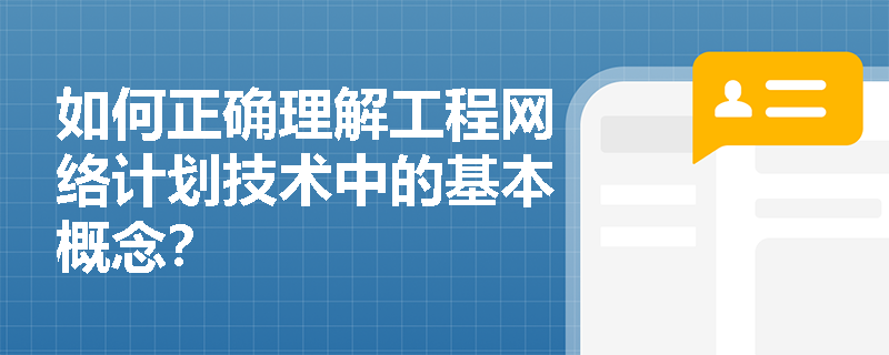 如何正确理解工程网络计划技术中的基本概念？