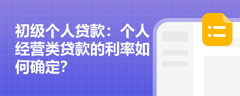 初级个人贷款:个人经营类贷款的利率如何确定? 初级个人贷款:个人经营类贷款的利率如何确定?