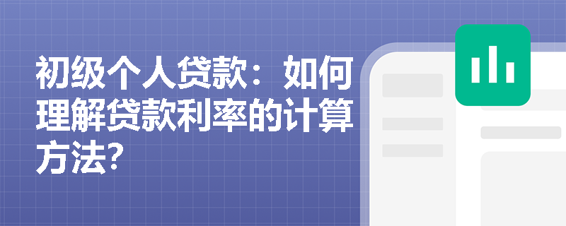 初级个人贷款：如何理解贷款利率的计算方法？