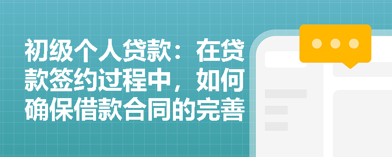 初级个人贷款:在贷款签约过程中,如何确保借款合同的完善性? 初级个人贷款:在贷款签约过程中,如何确保借款合同的完善性?
