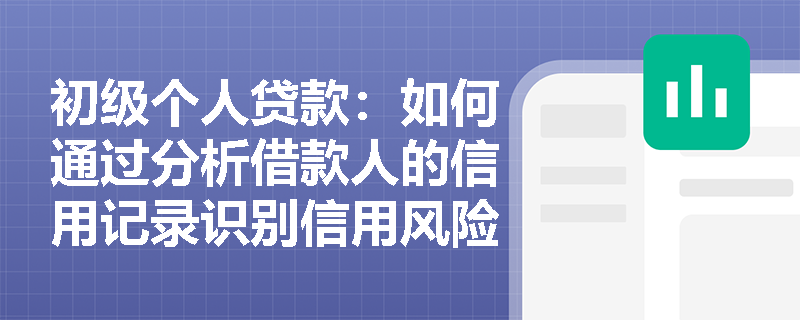 初级个人贷款:如何通过分析借款人的信用记录识别信用风险? 初级个人贷款:如何通过分析借款人的信用记录识别信用风险?
