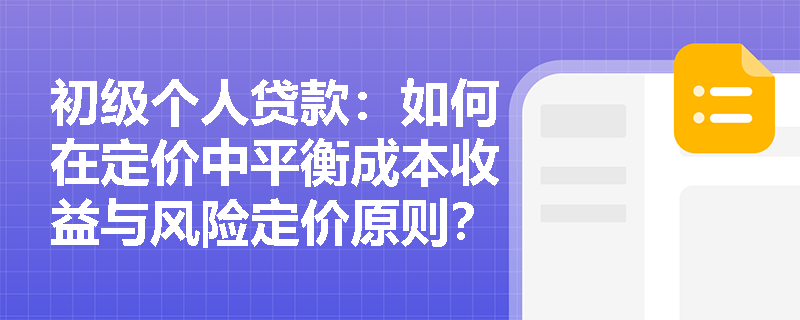 初级个人贷款:如何在定价中平衡成本收益与风险定价原则? 初级个人贷款:如何在定价中平衡成本收益与风险定价原则?