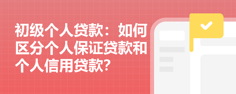 初级个人贷款:如何区分个人保证贷款和个人信用贷款? 初级个人贷款:如何区分个人保证贷款和个人信用贷款?