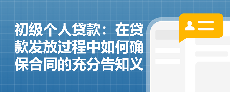 初级个人贷款:在贷款发放过程中如何确保合同的充分告知义务? 初级个人贷款:在贷款发放过程中如何确保合同的充分告知义务?