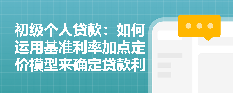 初级个人贷款：如何运用基准利率加点定价模型来确定贷款利率？