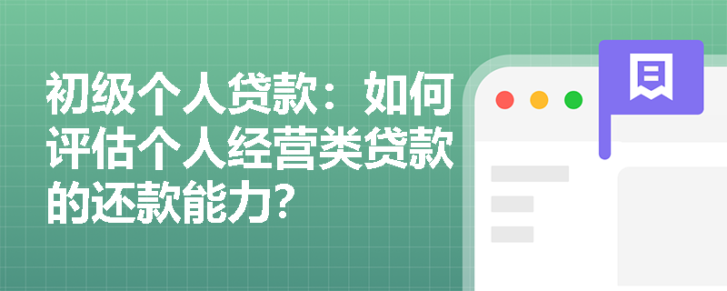 初级个人贷款:如何评估个人经营类贷款的还款能力? 初级个人贷款:如何评估个人经营类贷款的还款能力?