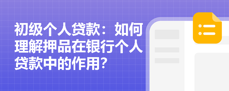 初级个人贷款：如何理解押品在银行个人贷款中的作用？