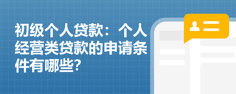 初级个人贷款:个人经营类贷款的申请条件有哪些? 初级个人贷款:个人经营类贷款的申请条件有哪些?