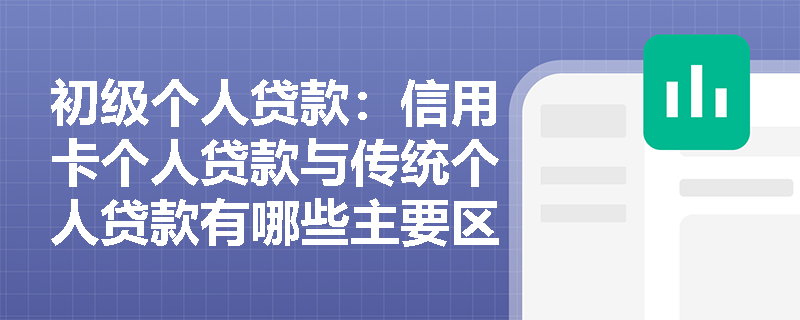 初级个人贷款：信用卡个人贷款与传统个人贷款有哪些主要区别？