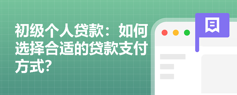 初级个人贷款：如何选择合适的贷款支付方式？