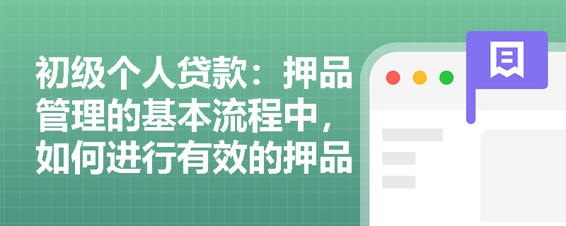 初级个人贷款:押品管理的基本流程中,如何进行有效的押品监控? 初级个人贷款:押品管理的基本流程中,如何进行有效的押品监控?