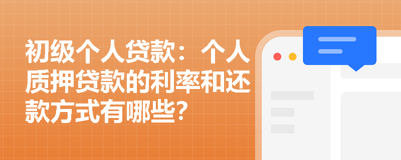 初级个人贷款:个人质押贷款的利率和还款方式有哪些? 初级个人贷款:个人质押贷款的利率和还款方式有哪些?