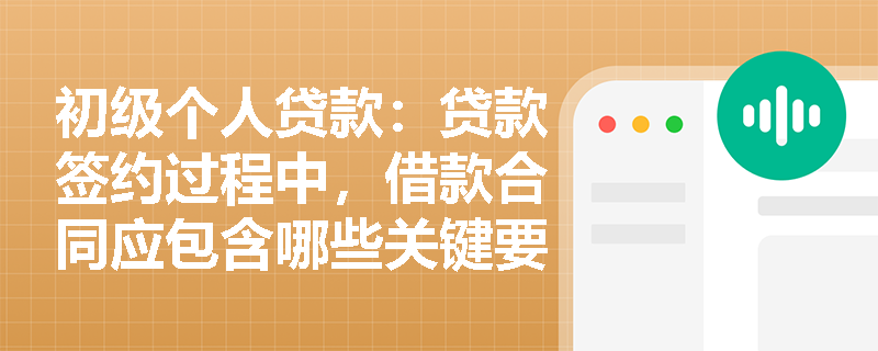 初级个人贷款:贷款签约过程中,借款合同应包含哪些关键要素? 初级个人贷款:贷款签约过程中,借款合同应包含哪些关键要素?