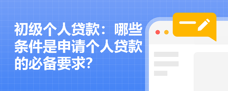 初级个人贷款：哪些条件是申请个人贷款的必备要求？