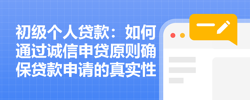 初级个人贷款:如何通过诚信申贷原则确保贷款申请的真实性? 初级个人贷款:如何通过诚信申贷原则确保贷款申请的真实性?