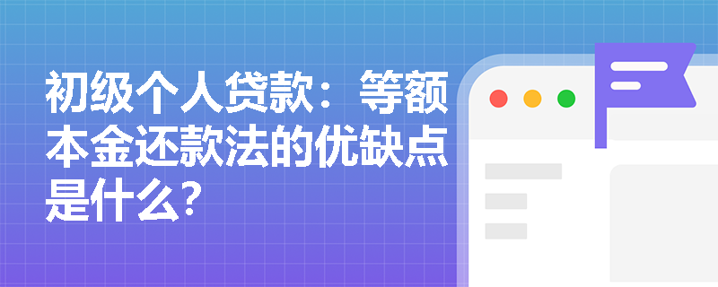 初级个人贷款：等额本金还款法的优缺点是什么？