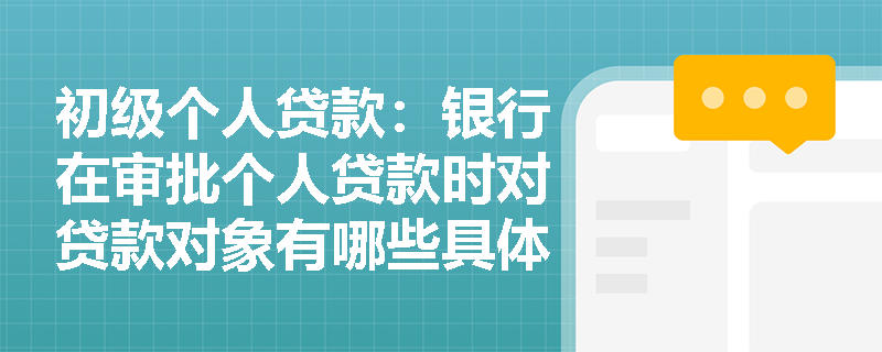 初级个人贷款：银行在审批个人贷款时对贷款对象有哪些具体要求？