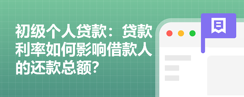 初级个人贷款:贷款利率如何影响借款人的还款总额? 初级个人贷款:贷款利率如何影响借款人的还款总额?