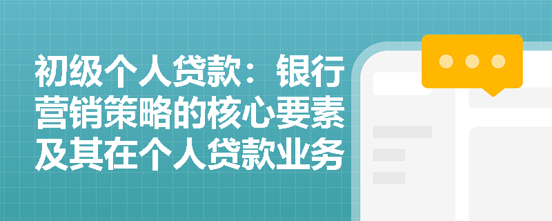 初级个人贷款：银行营销策略的核心要素及其在个人贷款业务中的应用