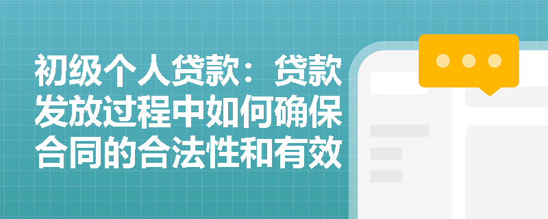 初级个人贷款:贷款发放过程中如何确保合同的合法性和有效性? 初级个人贷款:贷款发放过程中如何确保合同的合法性和有效性?