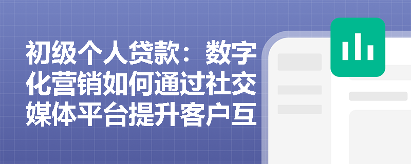 初级个人贷款:数字化营销如何通过社交媒体平台提升客户互动? 初级个人贷款:数字化营销如何通过社交媒体平台提升客户互动?