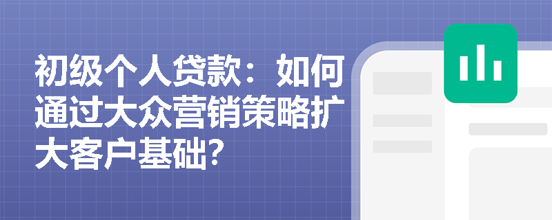 初级个人贷款:如何通过大众营销策略扩大客户基础? 初级个人贷款:如何通过大众营销策略扩大客户基础?