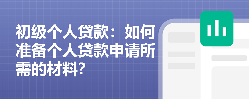 初级个人贷款：如何准备个人贷款申请所需的材料？