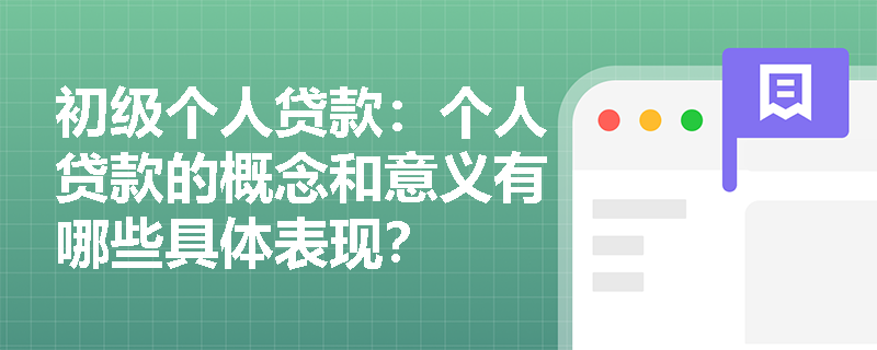 初级个人贷款：个人贷款的概念和意义有哪些具体表现？