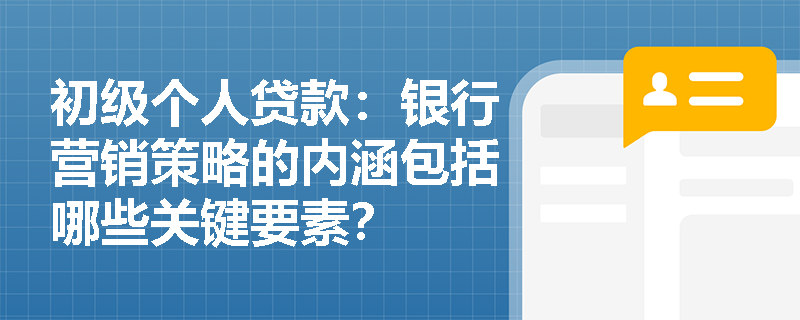 初级个人贷款:银行营销策略的内涵包括哪些关键要素? 初级个人贷款:银行营销策略的内涵包括哪些关键要素?