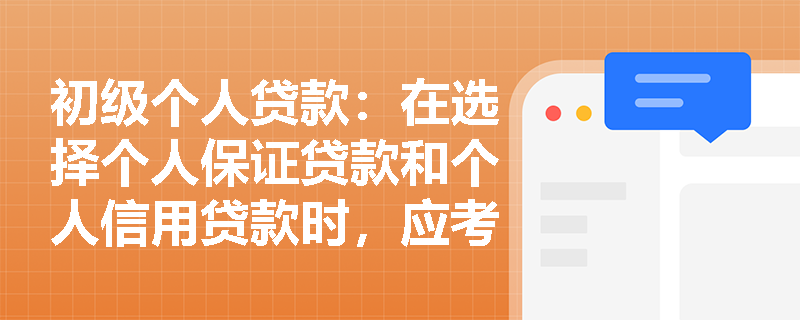 初级个人贷款：在选择个人保证贷款和个人信用贷款时，应考虑哪些因素？
