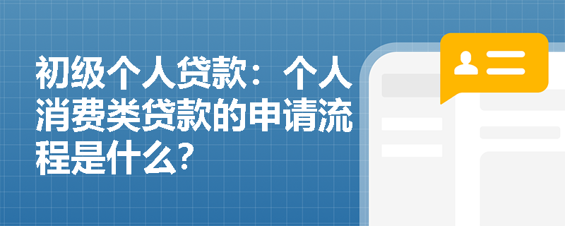 初级个人贷款：个人消费类贷款的申请流程是什么？