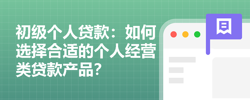 初级个人贷款:如何选择合适的个人经营类贷款产品? 初级个人贷款:如何选择合适的个人经营类贷款产品?