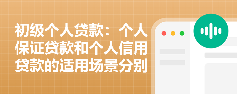初级个人贷款:个人保证贷款和个人信用贷款的适用场景分别是什么? 初级个人贷款:个人保证贷款和个人信用贷款的适用场景分别是什么?