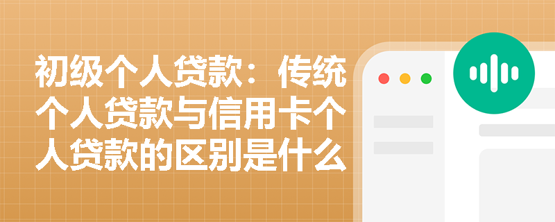 初级个人贷款：传统个人贷款与信用卡个人贷款的区别是什么？