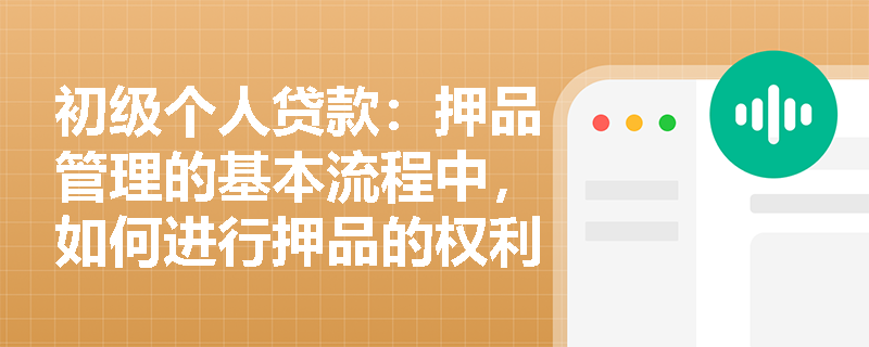初级个人贷款:押品管理的基本流程中,如何进行押品的权利设立? 初级个人贷款:押品管理的基本流程中,如何进行押品的权利设立?