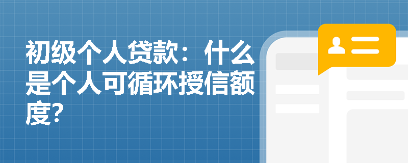 初级个人贷款：什么是个人可循环授信额度？