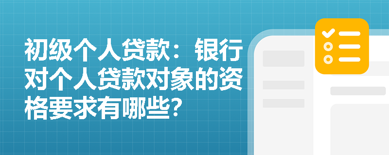 初级个人贷款：银行对个人贷款对象的资格要求有哪些？