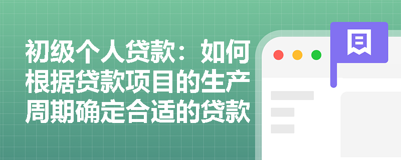 初级个人贷款：如何根据贷款项目的生产周期确定合适的贷款期限？