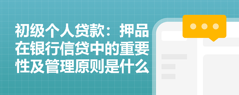 初级个人贷款：押品在银行信贷中的重要性及管理原则是什么？